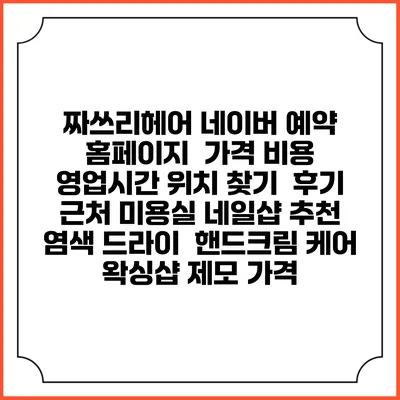 짜쓰리헤어 네이버 예약 홈페이지 | 가격 비용 | 영업시간 위치 찾기 | 후기 | 근처 미용실 네일샵 추천 | 염색 드라이 | 핸드크림 케어 | 왁싱샵 제모 가격