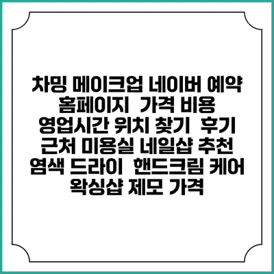 차밍 메이크업 네이버 예약 홈페이지 | 가격 비용 | 영업시간 위치 찾기 | 후기 | 근처 미용실 네일샵 추천 | 염색 드라이 | 핸드크림 케어 | 왁싱샵 제모 가격