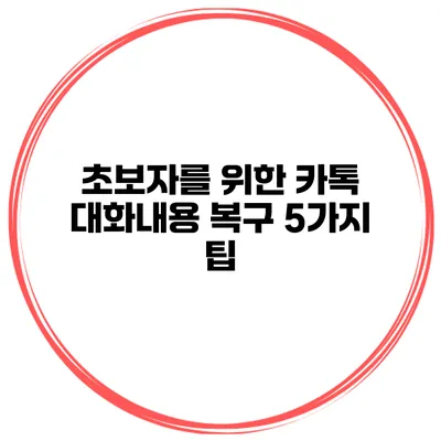 초보자를 위한 카톡 대화내용 복구 5가지 팁