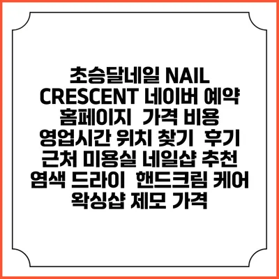 초승달네일 NAIL CRESCENT 네이버 예약 홈페이지 | 가격 비용 | 영업시간 위치 찾기 | 후기 | 근처 미용실 네일샵 추천 | 염색 드라이 | 핸드크림 케어 | 왁싱샵 제모 가격
