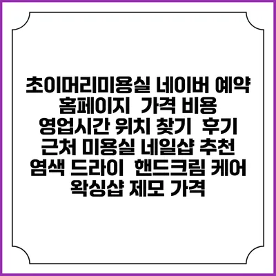 초이머리미용실 네이버 예약 홈페이지 | 가격 비용 | 영업시간 위치 찾기 | 후기 | 근처 미용실 네일샵 추천 | 염색 드라이 | 핸드크림 케어 | 왁싱샵 제모 가격