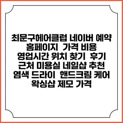 최문구헤어클럽 네이버 예약 홈페이지 | 가격 비용 | 영업시간 위치 찾기 | 후기 | 근처 미용실 네일샵 추천 | 염색 드라이 | 핸드크림 케어 | 왁싱샵 제모 가격
