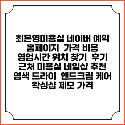 최은영미용실 네이버 예약 홈페이지 | 가격 비용 | 영업시간 위치 찾기 | 후기 | 근처 미용실 네일샵 추천 | 염색 드라이 | 핸드크림 케어 | 왁싱샵 제모 가격