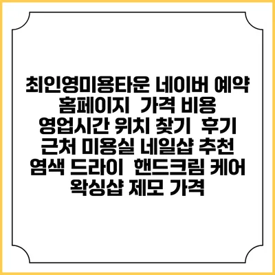 최인영미용타운 네이버 예약 홈페이지 | 가격 비용 | 영업시간 위치 찾기 | 후기 | 근처 미용실 네일샵 추천 | 염색 드라이 | 핸드크림 케어 | 왁싱샵 제모 가격