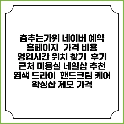 춤추는가위 네이버 예약 홈페이지 | 가격 비용 | 영업시간 위치 찾기 | 후기 | 근처 미용실 네일샵 추천 | 염색 드라이 | 핸드크림 케어 | 왁싱샵 제모 가격
