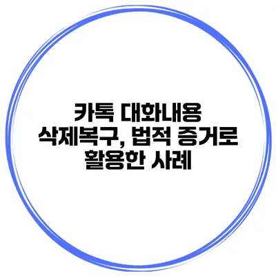 카톡 대화내용 삭제복구, 법적 증거로 활용한 사례