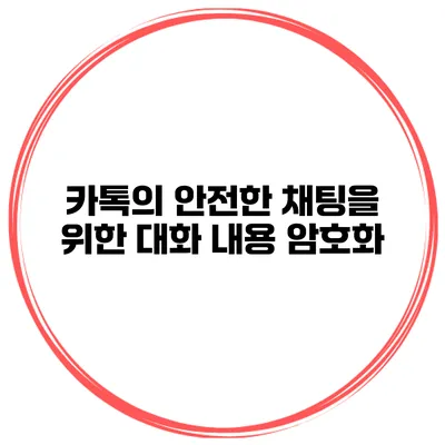 카톡의 안전한 채팅을 위한 대화 내용 암호화