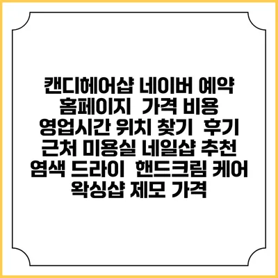 캔디헤어샵 네이버 예약 홈페이지 | 가격 비용 | 영업시간 위치 찾기 | 후기 | 근처 미용실 네일샵 추천 | 염색 드라이 | 핸드크림 케어 | 왁싱샵 제모 가격