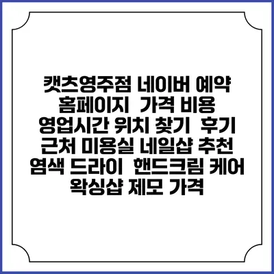 캣츠영주점 네이버 예약 홈페이지 | 가격 비용 | 영업시간 위치 찾기 | 후기 | 근처 미용실 네일샵 추천 | 염색 드라이 | 핸드크림 케어 | 왁싱샵 제모 가격