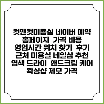 컷앤컷미용실 네이버 예약 홈페이지 | 가격 비용 | 영업시간 위치 찾기 | 후기 | 근처 미용실 네일샵 추천 | 염색 드라이 | 핸드크림 케어 | 왁싱샵 제모 가격