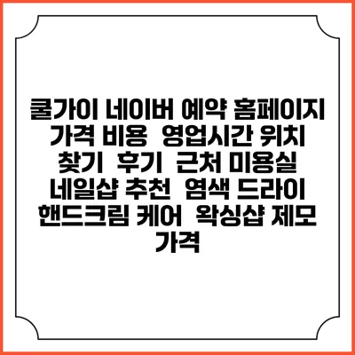 쿨가이 네이버 예약 홈페이지 | 가격 비용 | 영업시간 위치 찾기 | 후기 | 근처 미용실 네일샵 추천 | 염색 드라이 | 핸드크림 케어 | 왁싱샵 제모 가격