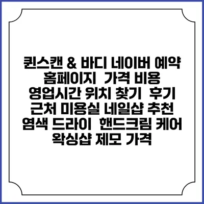 퀸스캔 & 바디 네이버 예약 홈페이지 | 가격 비용 | 영업시간 위치 찾기 | 후기 | 근처 미용실 네일샵 추천 | 염색 드라이 | 핸드크림 케어 | 왁싱샵 제모 가격