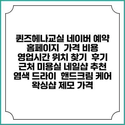퀸즈헤나교실 네이버 예약 홈페이지 | 가격 비용 | 영업시간 위치 찾기 | 후기 | 근처 미용실 네일샵 추천 | 염색 드라이 | 핸드크림 케어 | 왁싱샵 제모 가격