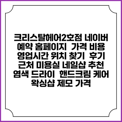 크리스탈헤어2호점 네이버 예약 홈페이지 | 가격 비용 | 영업시간 위치 찾기 | 후기 | 근처 미용실 네일샵 추천 | 염색 드라이 | 핸드크림 케어 | 왁싱샵 제모 가격