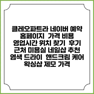 클레오파트라 네이버 예약 홈페이지 | 가격 비용 | 영업시간 위치 찾기 | 후기 | 근처 미용실 네일샵 추천 | 염색 드라이 | 핸드크림 케어 | 왁싱샵 제모 가격