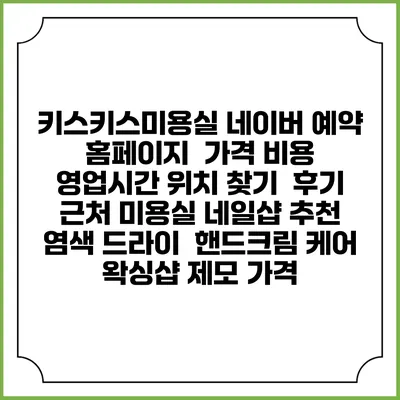 키스키스미용실 네이버 예약 홈페이지 | 가격 비용 | 영업시간 위치 찾기 | 후기 | 근처 미용실 네일샵 추천 | 염색 드라이 | 핸드크림 케어 | 왁싱샵 제모 가격