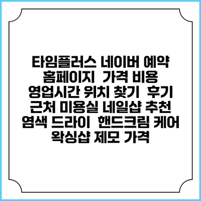 타임플러스 네이버 예약 홈페이지 | 가격 비용 | 영업시간 위치 찾기 | 후기 | 근처 미용실 네일샵 추천 | 염색 드라이 | 핸드크림 케어 | 왁싱샵 제모 가격