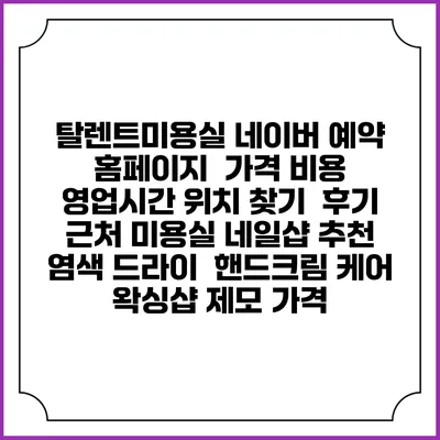 탈렌트미용실 네이버 예약 홈페이지 | 가격 비용 | 영업시간 위치 찾기 | 후기 | 근처 미용실 네일샵 추천 | 염색 드라이 | 핸드크림 케어 | 왁싱샵 제모 가격