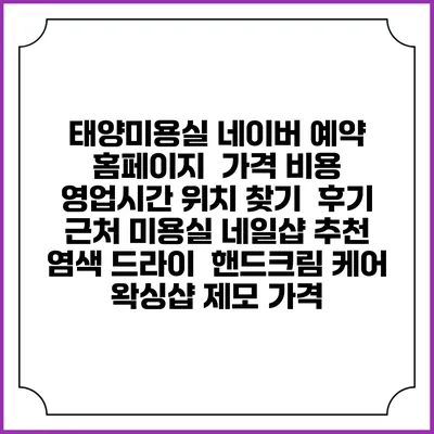태양미용실 네이버 예약 홈페이지 | 가격 비용 | 영업시간 위치 찾기 | 후기 | 근처 미용실 네일샵 추천 | 염색 드라이 | 핸드크림 케어 | 왁싱샵 제모 가격