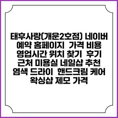 태후사랑(개운2호점) 네이버 예약 홈페이지 | 가격 비용 | 영업시간 위치 찾기 | 후기 | 근처 미용실 네일샵 추천 | 염색 드라이 | 핸드크림 케어 | 왁싱샵 제모 가격