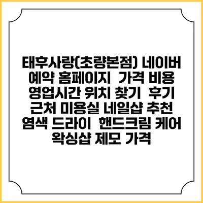태후사랑(초량본점) 네이버 예약 홈페이지 | 가격 비용 | 영업시간 위치 찾기 | 후기 | 근처 미용실 네일샵 추천 | 염색 드라이 | 핸드크림 케어 | 왁싱샵 제모 가격