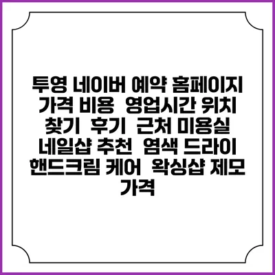 투영 네이버 예약 홈페이지 | 가격 비용 | 영업시간 위치 찾기 | 후기 | 근처 미용실 네일샵 추천 | 염색 드라이 | 핸드크림 케어 | 왁싱샵 제모 가격