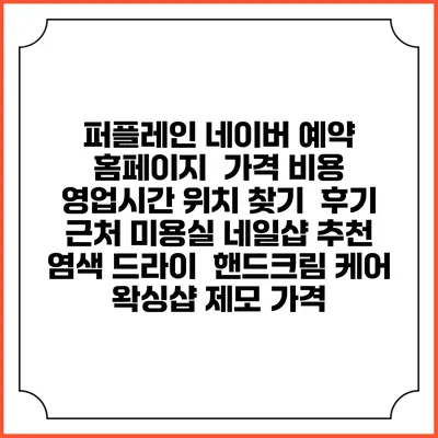 퍼플레인 네이버 예약 홈페이지 | 가격 비용 | 영업시간 위치 찾기 | 후기 | 근처 미용실 네일샵 추천 | 염색 드라이 | 핸드크림 케어 | 왁싱샵 제모 가격