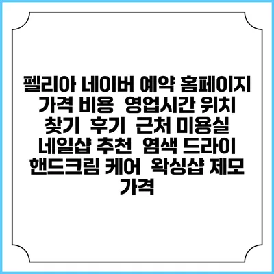 펠리아 네이버 예약 홈페이지 | 가격 비용 | 영업시간 위치 찾기 | 후기 | 근처 미용실 네일샵 추천 | 염색 드라이 | 핸드크림 케어 | 왁싱샵 제모 가격