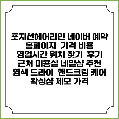 포지션헤어라인 네이버 예약 홈페이지 | 가격 비용 | 영업시간 위치 찾기 | 후기 | 근처 미용실 네일샵 추천 | 염색 드라이 | 핸드크림 케어 | 왁싱샵 제모 가격