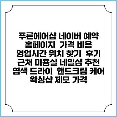푸른헤어샵 네이버 예약 홈페이지 | 가격 비용 | 영업시간 위치 찾기 | 후기 | 근처 미용실 네일샵 추천 | 염색 드라이 | 핸드크림 케어 | 왁싱샵 제모 가격