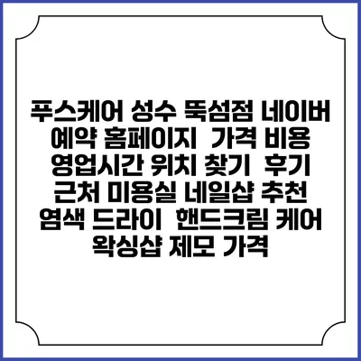 푸스케어 성수 뚝섬점 네이버 예약 홈페이지 | 가격 비용 | 영업시간 위치 찾기 | 후기 | 근처 미용실 네일샵 추천 | 염색 드라이 | 핸드크림 케어 | 왁싱샵 제모 가격