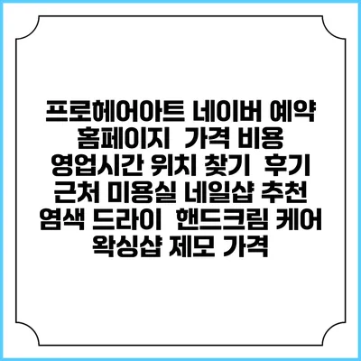 프로헤어아트 네이버 예약 홈페이지 | 가격 비용 | 영업시간 위치 찾기 | 후기 | 근처 미용실 네일샵 추천 | 염색 드라이 | 핸드크림 케어 | 왁싱샵 제모 가격