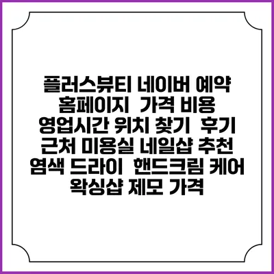 플러스뷰티 네이버 예약 홈페이지 | 가격 비용 | 영업시간 위치 찾기 | 후기 | 근처 미용실 네일샵 추천 | 염색 드라이 | 핸드크림 케어 | 왁싱샵 제모 가격