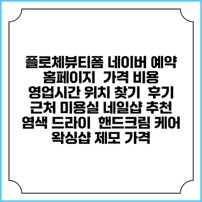 플로체뷰티폼 네이버 예약 홈페이지 | 가격 비용 | 영업시간 위치 찾기 | 후기 | 근처 미용실 네일샵 추천 | 염색 드라이 | 핸드크림 케어 | 왁싱샵 제모 가격