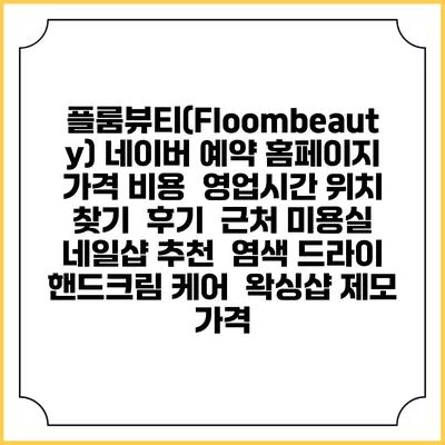 플룸뷰티(Floombeauty) 네이버 예약 홈페이지 | 가격 비용 | 영업시간 위치 찾기 | 후기 | 근처 미용실 네일샵 추천 | 염색 드라이 | 핸드크림 케어 | 왁싱샵 제모 가격