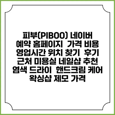 피부(PIBOO) 네이버 예약 홈페이지 | 가격 비용 | 영업시간 위치 찾기 | 후기 | 근처 미용실 네일샵 추천 | 염색 드라이 | 핸드크림 케어 | 왁싱샵 제모 가격
