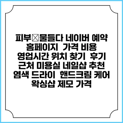 피부愛물들다 네이버 예약 홈페이지 | 가격 비용 | 영업시간 위치 찾기 | 후기 | 근처 미용실 네일샵 추천 | 염색 드라이 | 핸드크림 케어 | 왁싱샵 제모 가격