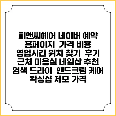 피앤씨헤어 네이버 예약 홈페이지 | 가격 비용 | 영업시간 위치 찾기 | 후기 | 근처 미용실 네일샵 추천 | 염색 드라이 | 핸드크림 케어 | 왁싱샵 제모 가격