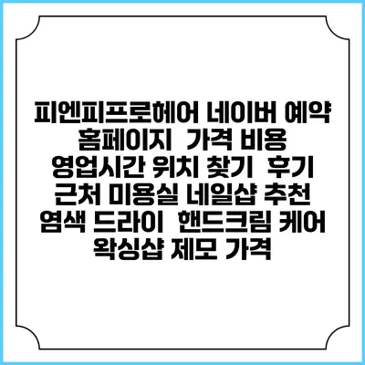피엔피프로헤어 네이버 예약 홈페이지 | 가격 비용 | 영업시간 위치 찾기 | 후기 | 근처 미용실 네일샵 추천 | 염색 드라이 | 핸드크림 케어 | 왁싱샵 제모 가격