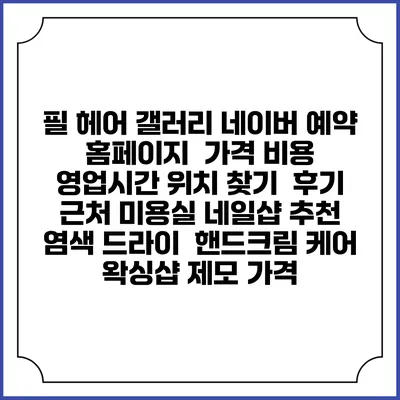 필 헤어 갤러리 네이버 예약 홈페이지 | 가격 비용 | 영업시간 위치 찾기 | 후기 | 근처 미용실 네일샵 추천 | 염색 드라이 | 핸드크림 케어 | 왁싱샵 제모 가격