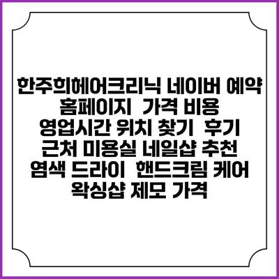 한주희헤어크리닉 네이버 예약 홈페이지 | 가격 비용 | 영업시간 위치 찾기 | 후기 | 근처 미용실 네일샵 추천 | 염색 드라이 | 핸드크림 케어 | 왁싱샵 제모 가격