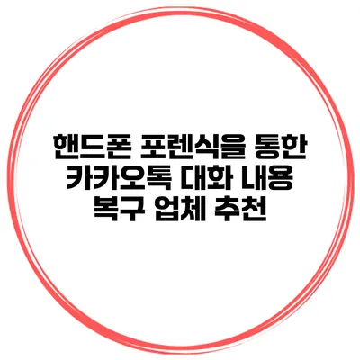 핸드폰 포렌식을 통한 카카오톡 대화 내용 복구 업체 추천