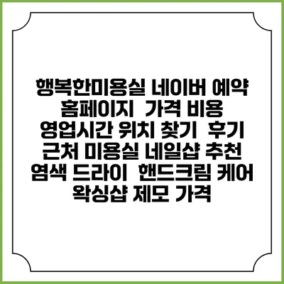 행복한미용실 네이버 예약 홈페이지 | 가격 비용 | 영업시간 위치 찾기 | 후기 | 근처 미용실 네일샵 추천 | 염색 드라이 | 핸드크림 케어 | 왁싱샵 제모 가격