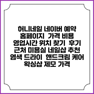 허니네일 네이버 예약 홈페이지 | 가격 비용 | 영업시간 위치 찾기 | 후기 | 근처 미용실 네일샵 추천 | 염색 드라이 | 핸드크림 케어 | 왁싱샵 제모 가격
