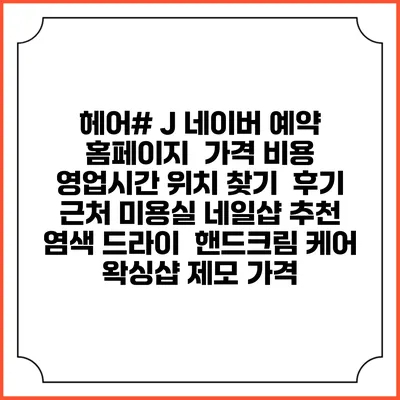 헤어# J 네이버 예약 홈페이지 | 가격 비용 | 영업시간 위치 찾기 | 후기 | 근처 미용실 네일샵 추천 | 염색 드라이 | 핸드크림 케어 | 왁싱샵 제모 가격