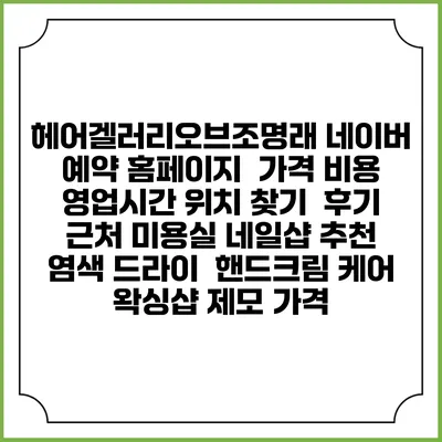 헤어겔러리오브조명래 네이버 예약 홈페이지 | 가격 비용 | 영업시간 위치 찾기 | 후기 | 근처 미용실 네일샵 추천 | 염색 드라이 | 핸드크림 케어 | 왁싱샵 제모 가격