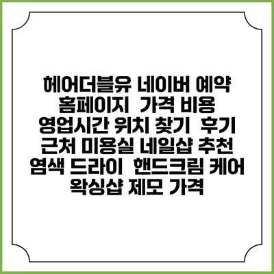 헤어더블유 네이버 예약 홈페이지 | 가격 비용 | 영업시간 위치 찾기 | 후기 | 근처 미용실 네일샵 추천 | 염색 드라이 | 핸드크림 케어 | 왁싱샵 제모 가격