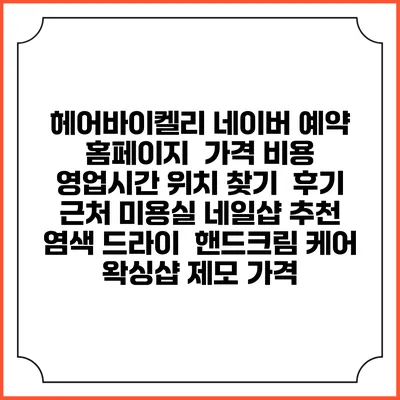 헤어바이켈리 네이버 예약 홈페이지 | 가격 비용 | 영업시간 위치 찾기 | 후기 | 근처 미용실 네일샵 추천 | 염색 드라이 | 핸드크림 케어 | 왁싱샵 제모 가격