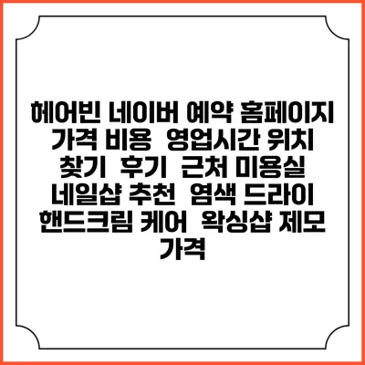 헤어빈 네이버 예약 홈페이지 | 가격 비용 | 영업시간 위치 찾기 | 후기 | 근처 미용실 네일샵 추천 | 염색 드라이 | 핸드크림 케어 | 왁싱샵 제모 가격