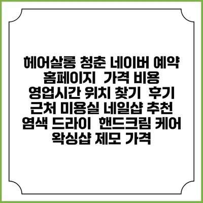 헤어살롱 청춘 네이버 예약 홈페이지 | 가격 비용 | 영업시간 위치 찾기 | 후기 | 근처 미용실 네일샵 추천 | 염색 드라이 | 핸드크림 케어 | 왁싱샵 제모 가격